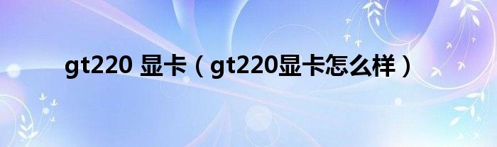 gt220 显卡（gt220显卡怎么样）