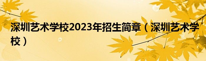 深圳艺术学校2023年招生简章（深圳艺术学校）