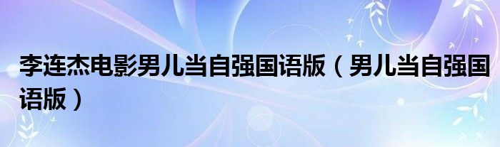 李连杰电影男儿当自强国语版（男儿当自强国语版）