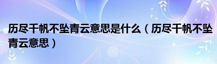 历尽千帆不坠青云意思是什么（历尽千帆不坠青云意思）