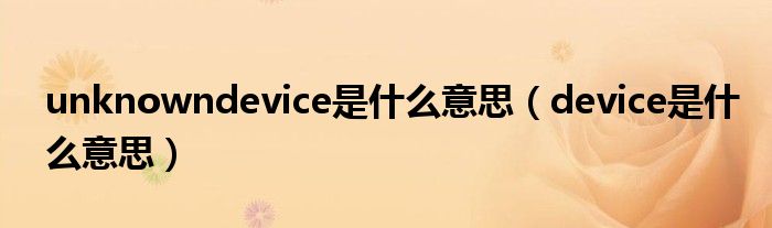 unknowndevice是什么意思（device是什么意思）