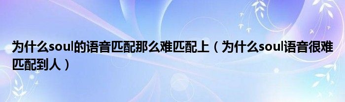 为什么soul的语音匹配那么难匹配上（为什么soul语音很难匹配到人）