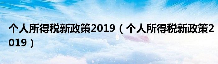 个人所得税新政策2019（个人所得税新政策2019）