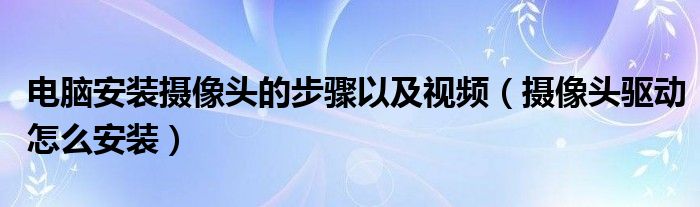 电脑安装摄像头的步骤以及视频（摄像头驱动怎么安装）