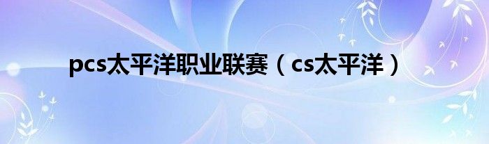 pcs太平洋职业联赛（cs太平洋）