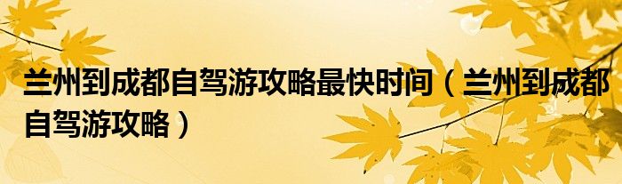 兰州到成都自驾游攻略最快时间（兰州到成都自驾游攻略）