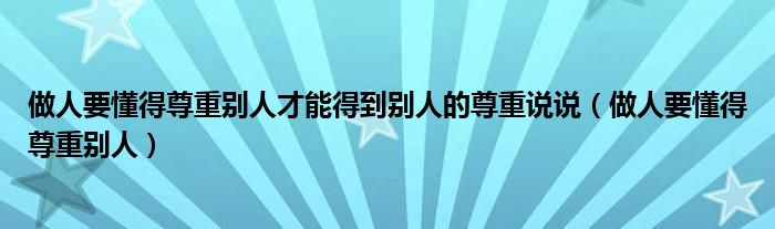 做人要懂得尊重别人才能得到别人的尊重说说（做人要懂得尊重别人）