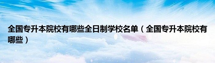 全国专升本院校有哪些全日制学校名单（全国专升本院校有哪些）