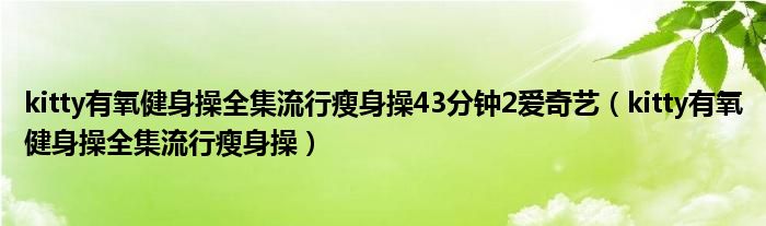 kitty有氧健身操全集流行瘦身操43分钟2爱奇艺（kitty有氧健身操全集流行瘦身操）