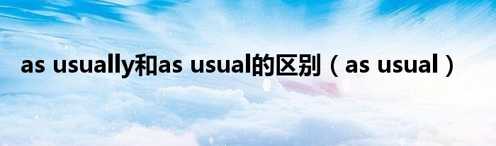 as usually和as usual的区别（as usual）