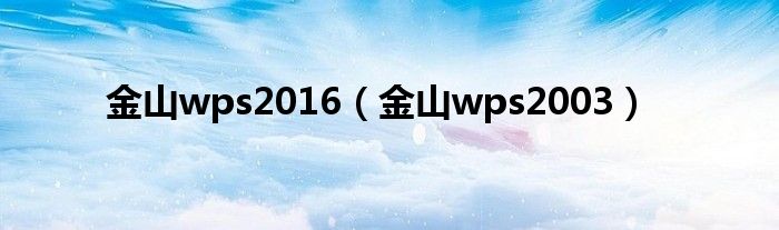 金山wps2016（金山wps2003）