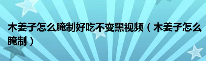 木姜子怎么腌制好吃不变黑视频（木姜子怎么腌制）