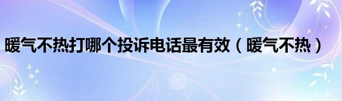 暖气不热打哪个投诉电话最有效（暖气不热）