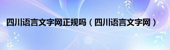 四川语言文字网正规吗（四川语言文字网）