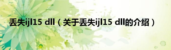 丢失ijl15 dll（关于丢失ijl15 dll的介绍）