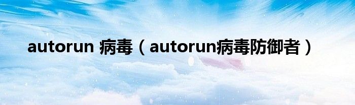 autorun 病毒（autorun病毒防御者）