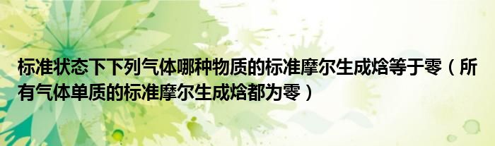 标准状态下下列气体哪种物质的标准摩尔生成焓等于零（所有气体单质的标准摩尔生成焓都为零）