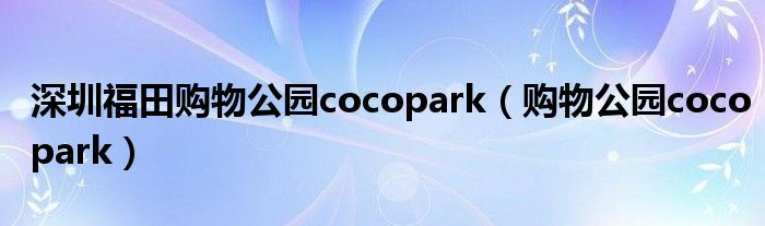 深圳福田购物公园cocopark（购物公园cocopark）