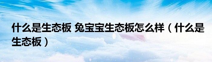 什么是生态板 兔宝宝生态板怎么样（什么是生态板）