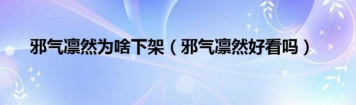 邪气凛然为啥下架（邪气凛然好看吗）