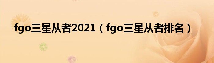 fgo三星从者2021（fgo三星从者排名）