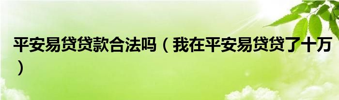 平安易贷贷款合法吗（我在平安易贷贷了十万）