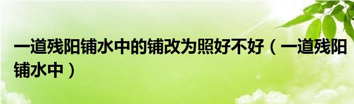 一道残阳铺水中的铺改为照好不好（一道残阳铺水中）