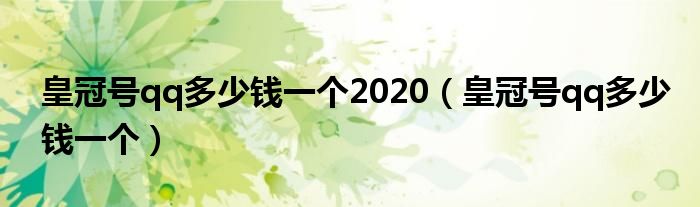 皇冠号qq多少钱一个2020（皇冠号qq多少钱一个）