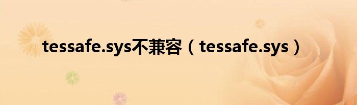 tessafe.sys不兼容（tessafe.sys）