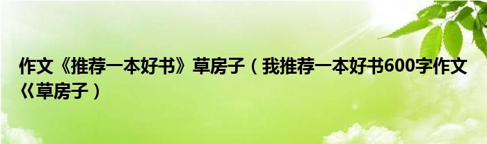 作文《推荐一本好书》草房子（我推荐一本好书600字作文巜草房子）