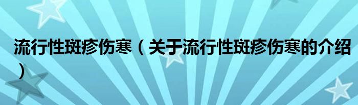 流行性斑疹伤寒（关于流行性斑疹伤寒的介绍）