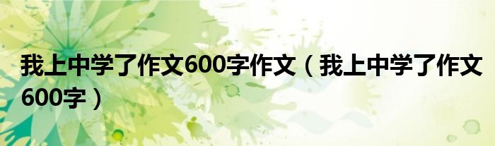 我上中学了作文600字作文（我上中学了作文600字）