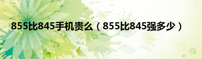 855比845手机贵么（855比845强多少）