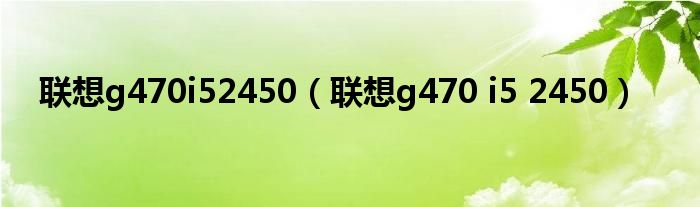 联想g470i52450（联想g470 i5 2450）