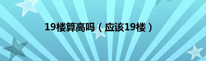 19楼算高吗（应该19楼）