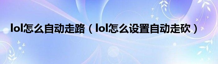 lol怎么自动走路（lol怎么设置自动走砍）