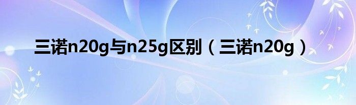 三诺n20g与n25g区别（三诺n20g）