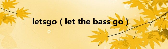 letsgo（let the bass go）