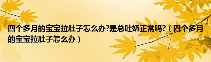 四个多月的宝宝拉肚子怎么办?是总吐奶正常吗?（四个多月的宝宝拉肚子怎么办）