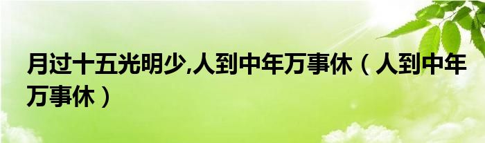 月过十五光明少,人到中年万事休（人到中年万事休）