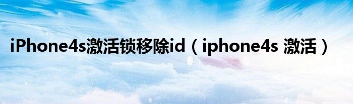 iPhone4s激活锁移除id（iphone4s 激活）