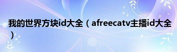 我的世界方块id大全（afreecatv主播id大全）