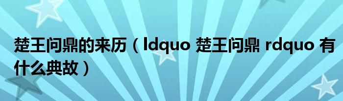 楚王问鼎的来历（ldquo 楚王问鼎 rdquo 有什么典故）