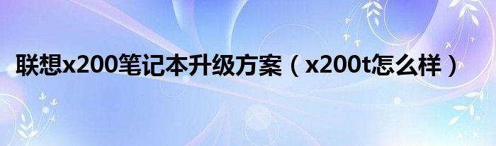 联想x200笔记本升级方案（x200t怎么样）