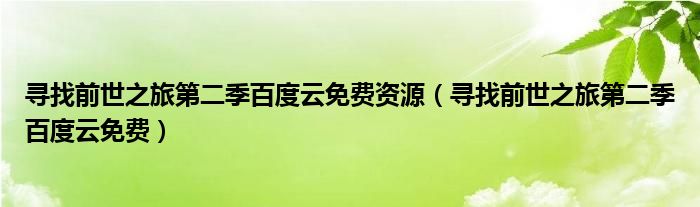 寻找前世之旅第二季百度云免费资源（寻找前世之旅第二季百度云免费）