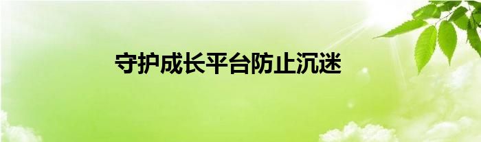 守护成长平台防止沉迷