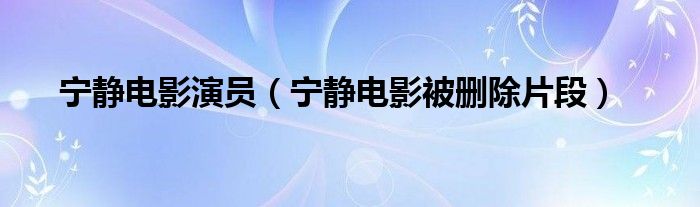 宁静电影演员（宁静电影被删除片段）