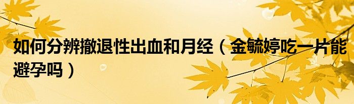 如何分辨撤退性出血和月经（金毓婷吃一片能避孕吗）