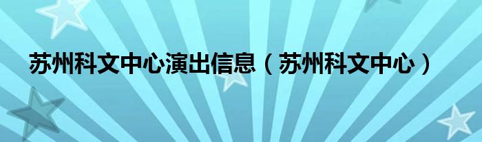 苏州科文中心演出信息（苏州科文中心）