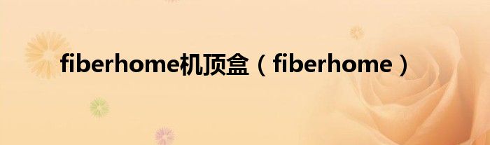 fiberhome机顶盒（fiberhome）